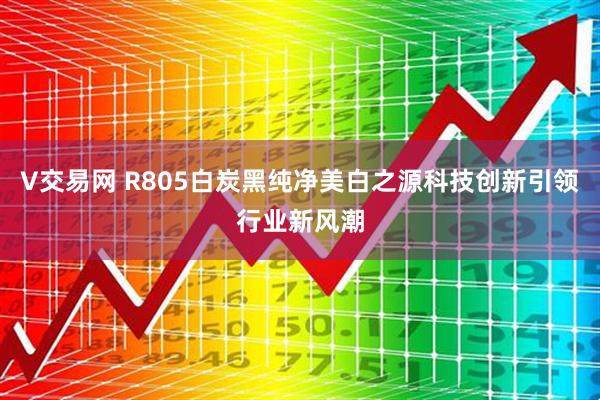 V交易网 R805白炭黑纯净美白之源科技创新引领行业新风潮