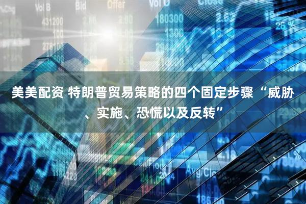美美配资 特朗普贸易策略的四个固定步骤 “威胁、实施、恐慌以及反转”