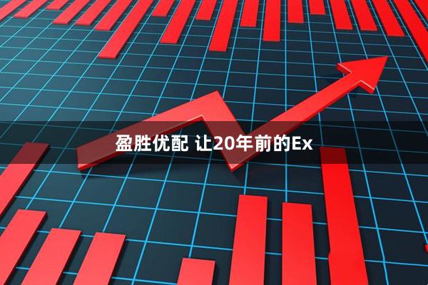 盈胜优配 让20年前的Ex